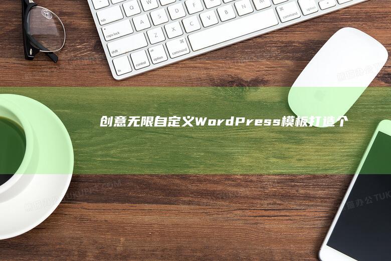 创意无限：自定义WordPress模板打造个性化网站