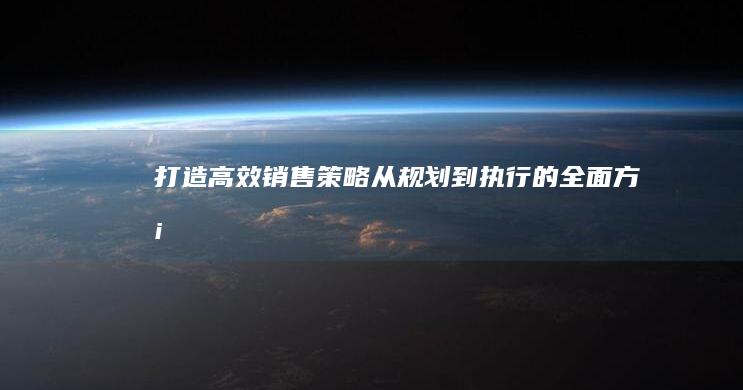 打造高效销售策略：从规划到执行的全面方案